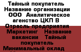 Тайный покупатель! › Название организации ­ ООО “Аналитическое агенство ЦКП-В“ › Отрасль предприятия ­ Маркетинг › Название вакансии ­ Тайный покупатель › Минимальный оклад ­ 300 › Максимальный оклад ­ 5 000 › Возраст от ­ 18 › Возраст до ­ 55 - Приморский край, Артем г. Работа » Вакансии   
